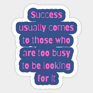 Success usually comes to those who are too busy to be looking for it Sticker